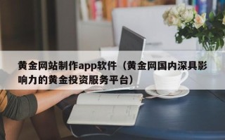 那曲黄金网站制作app软件（黄金网国内深具影响力的黄金投资服务平台）