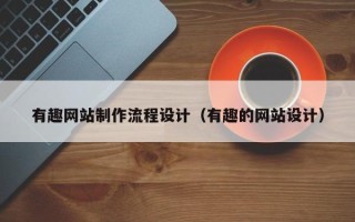那曲有趣网站制作流程设计（有趣的网站设计）