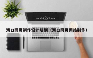 那曲海口网页制作设计培训（海口网页网站制作）