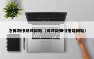 那曲怎样制作局域网站（局域网如何搭建网站）
