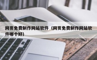 那曲网页免费制作网站软件（网页免费制作网站软件哪个好）