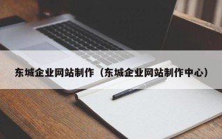 那曲东城企业网站制作（东城企业网站制作中心）