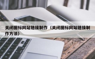那曲关闭图标网站链接制作（关闭图标网站链接制作方法）