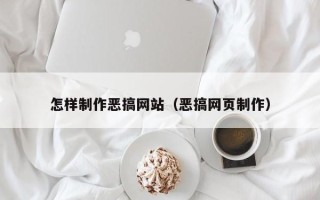那曲怎样制作恶搞网站（恶搞网页制作）