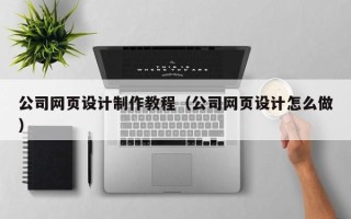 那曲公司网页设计制作教程（公司网页设计怎么做）