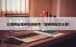 那曲公司网站装修在线制作（装修网站怎么做）
