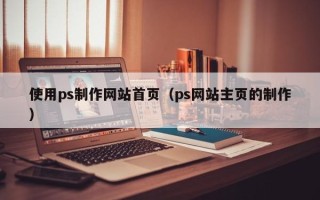 那曲使用ps制作网站首页（ps网站主页的制作）