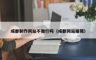 那曲成都制作网站不做行吗（成都网站编辑）