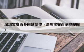 那曲深圳宝安西乡网站制作（深圳宝安西乡控规图）