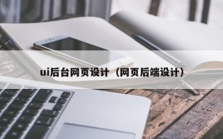 那曲ui后台网页设计（网页后端设计）
